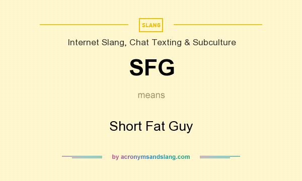 What does SFG mean? It stands for Short Fat Guy
