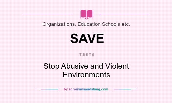 What does SAVE mean? It stands for Stop Abusive and Violent Environments