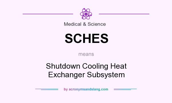 What does SCHES mean? It stands for Shutdown Cooling Heat Exchanger Subsystem