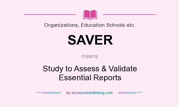 What does SAVER mean? It stands for Study to Assess & Validate Essential Reports