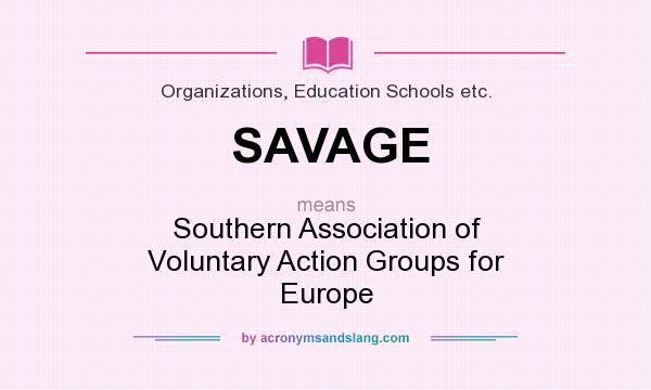What does SAVAGE mean? It stands for Southern Association of Voluntary Action Groups for Europe