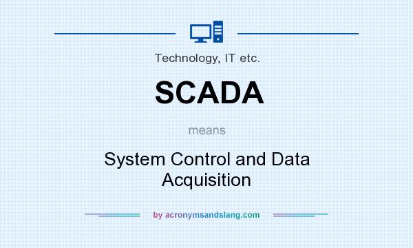 What does SCADA mean? It stands for System Control and Data Acquisition