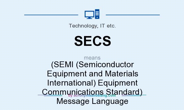What does SECS mean? It stands for (SEMI (Semiconductor Equipment and Materials International) Equipment Communications Standard) Message Language