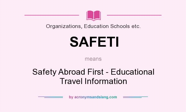 What does SAFETI mean? It stands for Safety Abroad First - Educational Travel Information