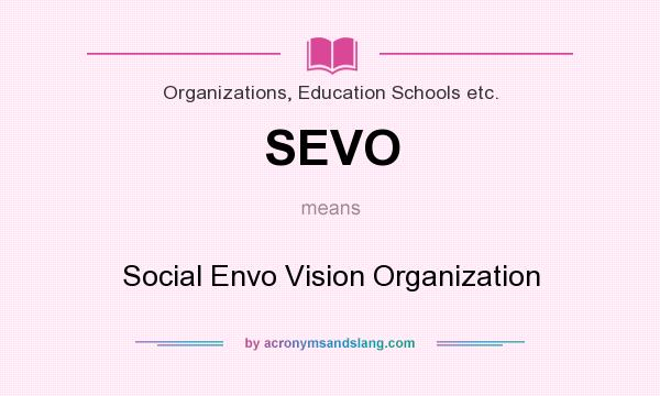 What does SEVO mean? It stands for Social Envo Vision Organization