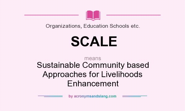 What does SCALE mean? It stands for Sustainable Community based Approaches for Livelihoods Enhancement
