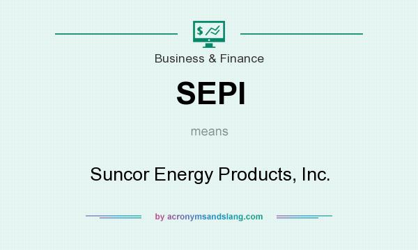 What does SEPI mean? It stands for Suncor Energy Products, Inc.