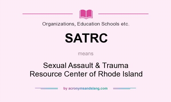 What does SATRC mean? It stands for Sexual Assault & Trauma Resource Center of Rhode Island