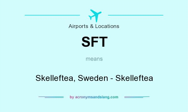 What does SFT mean? It stands for Skelleftea, Sweden - Skelleftea