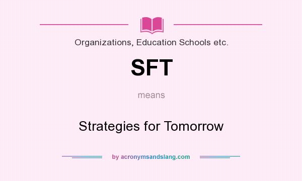 What does SFT mean? It stands for Strategies for Tomorrow
