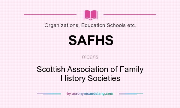 What does SAFHS mean? It stands for Scottish Association of Family History Societies