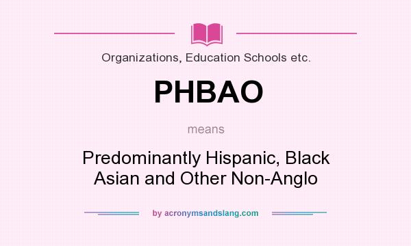 What does PHBAO mean? It stands for Predominantly Hispanic, Black Asian and Other Non-Anglo
