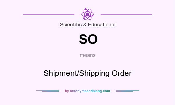 What does SO mean? It stands for Shipment/Shipping Order