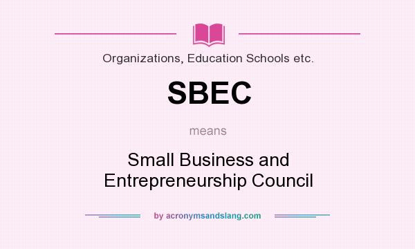 What does SBEC mean? It stands for Small Business and Entrepreneurship Council