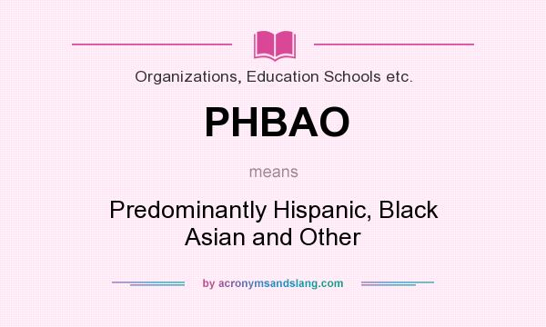 What does PHBAO mean? It stands for Predominantly Hispanic, Black Asian and Other