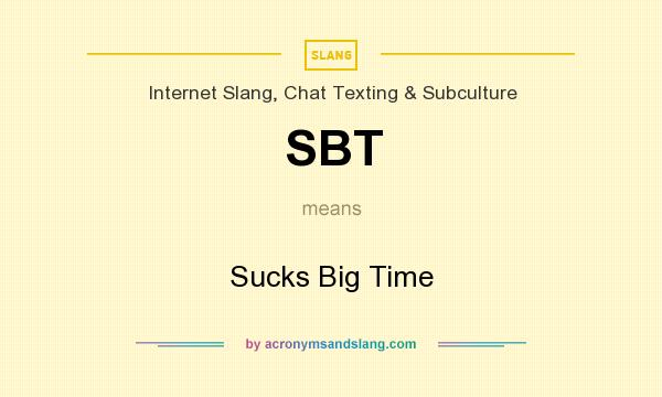 What does SBT mean? It stands for Sucks Big Time