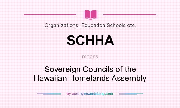 What does SCHHA mean? It stands for Sovereign Councils of the Hawaiian Homelands Assembly