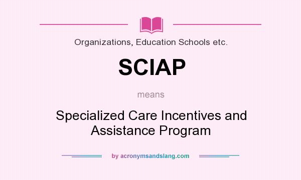 What does SCIAP mean? It stands for Specialized Care Incentives and Assistance Program