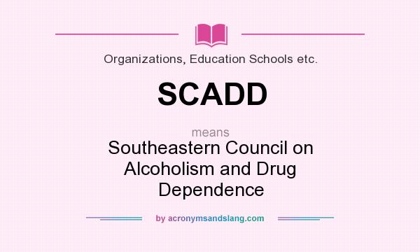 What does SCADD mean? It stands for Southeastern Council on Alcoholism and Drug Dependence