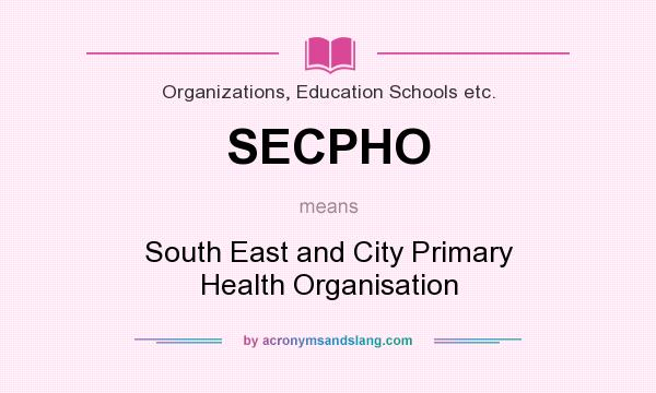 What does SECPHO mean? It stands for South East and City Primary Health Organisation