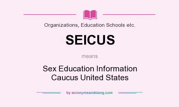 What does SEICUS mean? It stands for Sex Education Information Caucus United States