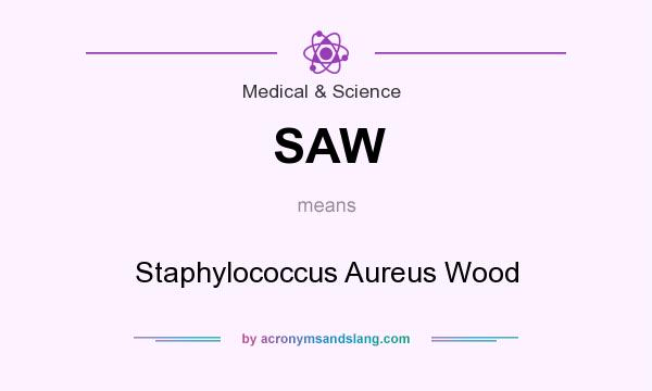 What does SAW mean? It stands for Staphylococcus Aureus Wood