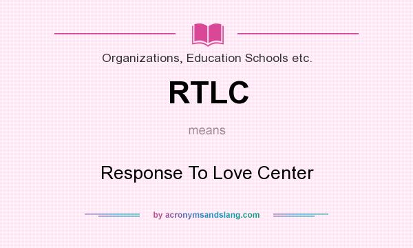 What does RTLC mean? It stands for Response To Love Center