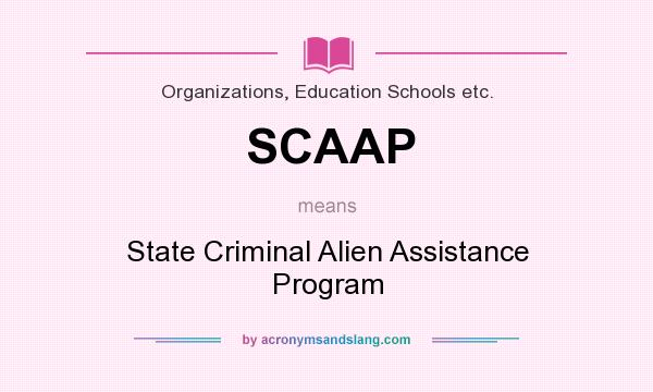 What does SCAAP mean? It stands for State Criminal Alien Assistance Program