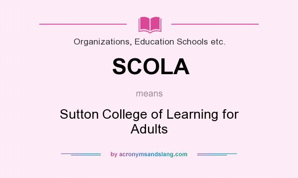 What does SCOLA mean? It stands for Sutton College of Learning for Adults