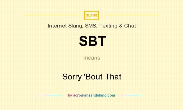 What does SBT mean? It stands for Sorry `Bout That
