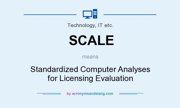 What does SCALE mean? It stands for Standardized Computer Analyses for Licensing Evaluation