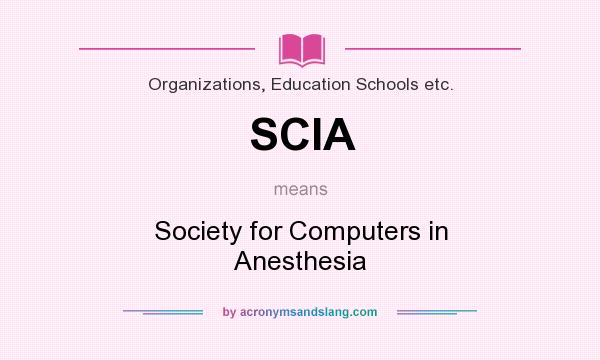 What does SCIA mean? It stands for Society for Computers in Anesthesia