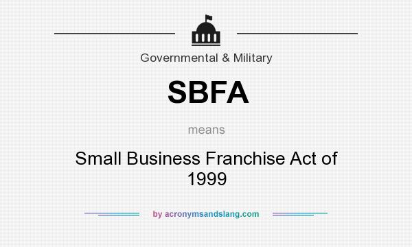 What does SBFA mean? It stands for Small Business Franchise Act of 1999