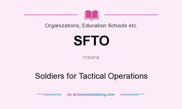 What does SFTO mean? It stands for Soldiers for Tactical Operations