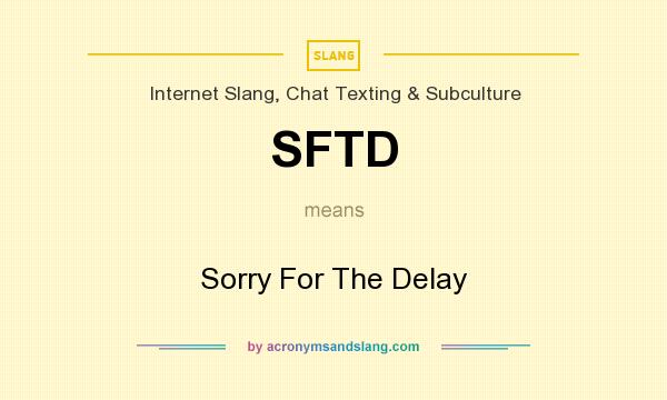 What does SFTD mean? It stands for Sorry For The Delay