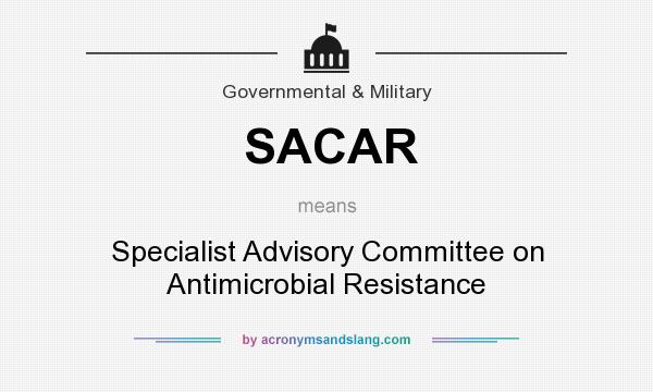 What does SACAR mean? It stands for Specialist Advisory Committee on Antimicrobial Resistance