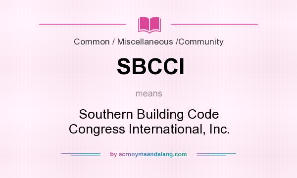 What does SBCCI mean? It stands for Southern Building Code Congress International, Inc.