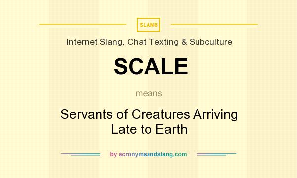 What does SCALE mean? It stands for Servants of Creatures Arriving Late to Earth