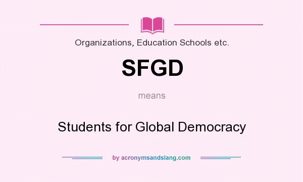 What does SFGD mean? It stands for Students for Global Democracy