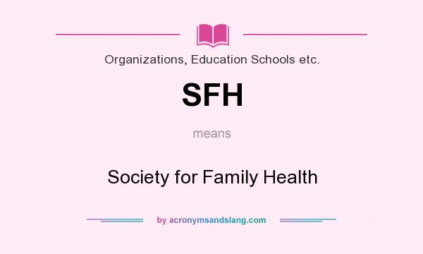 What does SFH mean? It stands for Society for Family Health