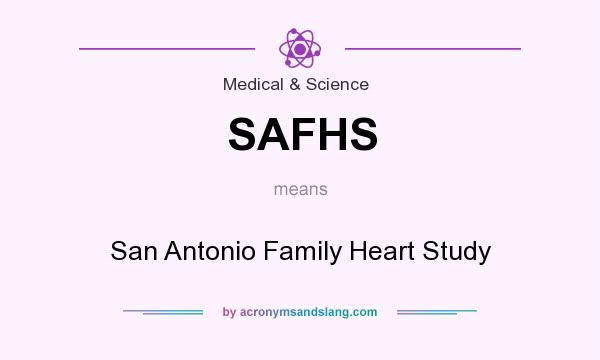 What does SAFHS mean? It stands for San Antonio Family Heart Study