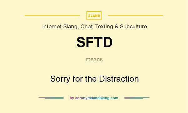 What does SFTD mean? It stands for Sorry for the Distraction