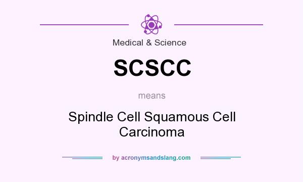 What does SCSCC mean? It stands for Spindle Cell Squamous Cell Carcinoma