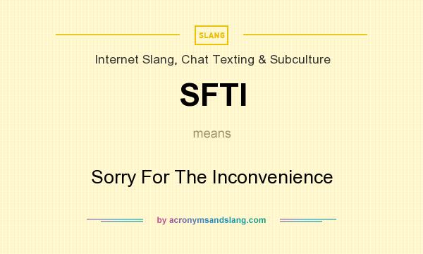 What does SFTI mean? It stands for Sorry For The Inconvenience