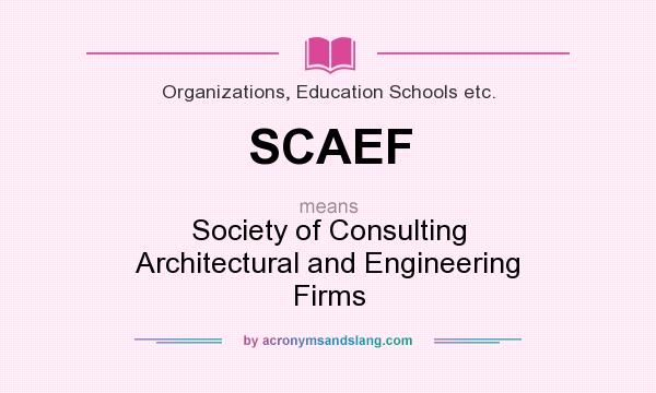 What does SCAEF mean? It stands for Society of Consulting Architectural and Engineering Firms