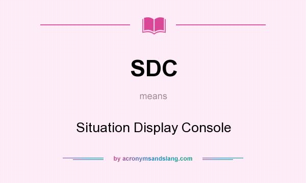 What does SDC mean? It stands for Situation Display Console