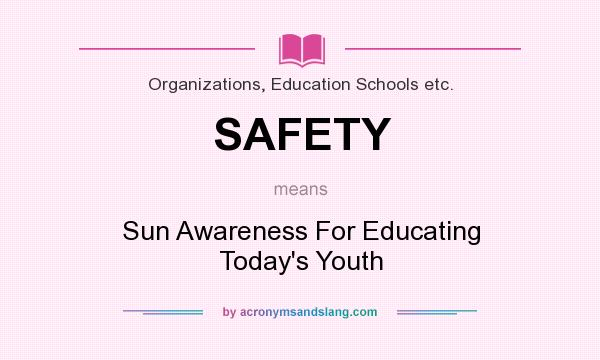 What does SAFETY mean? It stands for Sun Awareness For Educating Today`s Youth