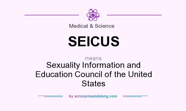What does SEICUS mean? It stands for Sexuality Information and Education Council of the United States