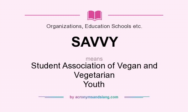What does SAVVY mean? It stands for Student Association of Vegan and Vegetarian Youth