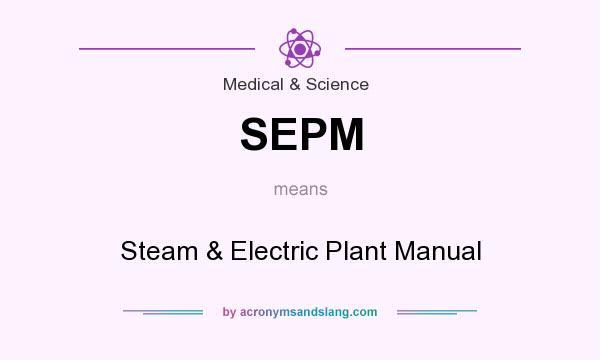 What does SEPM mean? It stands for Steam & Electric Plant Manual